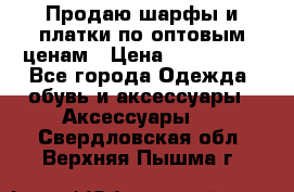 Продаю шарфы и платки по оптовым ценам › Цена ­ 300-2500 - Все города Одежда, обувь и аксессуары » Аксессуары   . Свердловская обл.,Верхняя Пышма г.